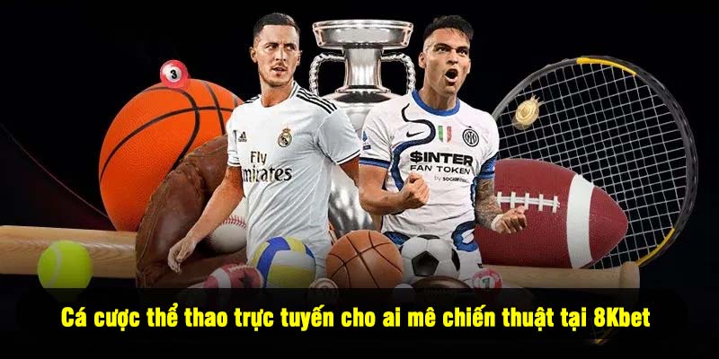 Cá cược thể thao trực tuyến cho ai mê chiến thuật tại 8Kbet